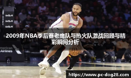2009年NBA季后赛老鹰队与热火队激战回顾与精彩瞬间分析